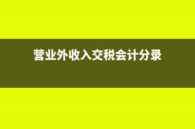 營(yíng)業(yè)外收入交納增值稅嗎？(營(yíng)業(yè)外收入交稅會(huì)計(jì)分錄)