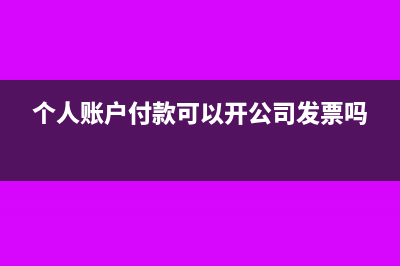 個(gè)人付錢能開企業(yè)發(fā)票嗎?(個(gè)人賬戶付款可以開公司發(fā)票嗎)