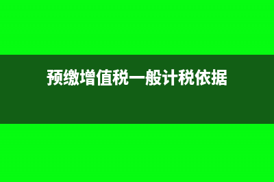 預繳增值稅一般什么繳納？(預繳增值稅一般計稅依據(jù))