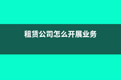 租賃公司如何做進項?(租賃公司怎么開展業(yè)務(wù))