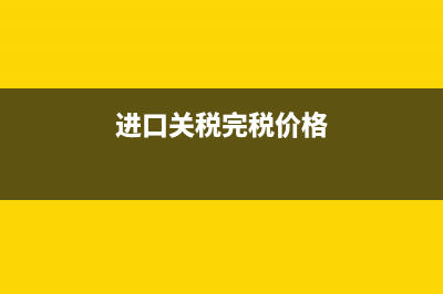 進口關(guān)稅完稅價格的計算公式為?(進口關(guān)稅完稅價格)