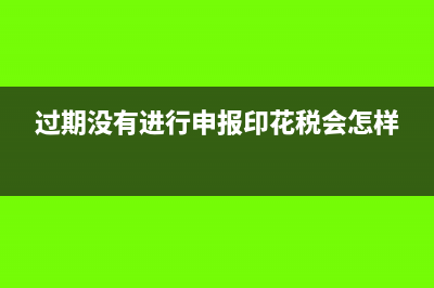 過(guò)期沒(méi)有進(jìn)行申報(bào)印花稅會(huì)怎樣