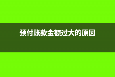 預(yù)付賬款金額過大會有哪些涉稅風(fēng)險(xiǎn)?(預(yù)付賬款金額過大的原因)