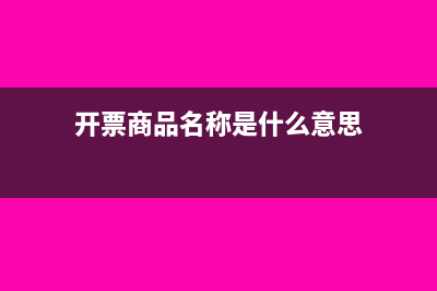 稅務(wù)開票商品名稱有何規(guī)定?(開票商品名稱是什么意思)