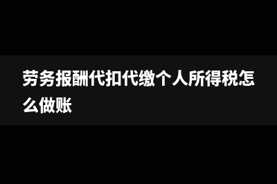 勞務(wù)報酬代扣代繳個稅是如何操作的?(勞務(wù)報酬代扣代繳個人所得稅怎么做賬)