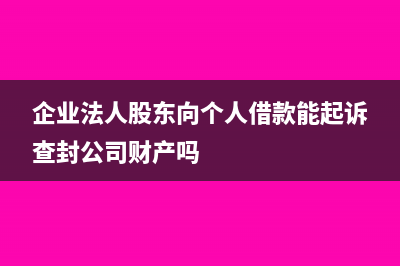 企業(yè)法人股東向企業(yè)借錢是否納稅(企業(yè)法人股東向個人借款能起訴查封公司財產(chǎn)嗎)