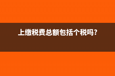 上繳稅費(fèi)總額是否包括代扣代繳的個(gè)人所得稅嗎？(上繳稅費(fèi)總額包括個(gè)稅嗎?)