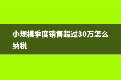 小規(guī)模季度銷售額未達9萬怎么填申報表？(小規(guī)模季度銷售超過30萬怎么納稅)