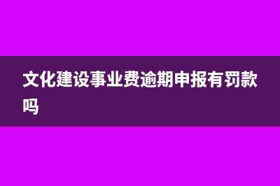 文化建設(shè)事業(yè)費(fèi)是含稅的還是不含稅的？(文化建設(shè)事業(yè)費(fèi)逾期申報(bào)有罰款嗎)