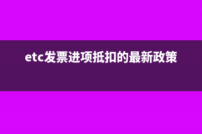 etc進項抵扣的新政策怎么操作?(etc發(fā)票進項抵扣的最新政策)