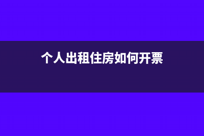 個(gè)人出租住房開(kāi)票需要繳納多少稅(個(gè)人出租住房如何開(kāi)票)