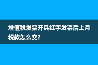 增值稅發(fā)票開具紅字發(fā)票后上月稅款怎么交？