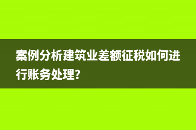 案例分析建筑業(yè)差額征稅如何進(jìn)行賬務(wù)處理？