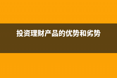 投資理財產品的利息所得要交企業(yè)所得稅嗎?(投資理財產品的優(yōu)勢和劣勢)