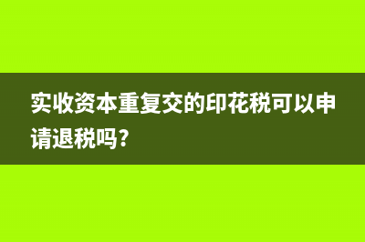 實(shí)收資本重復(fù)交的印花稅可以申請(qǐng)退稅嗎?