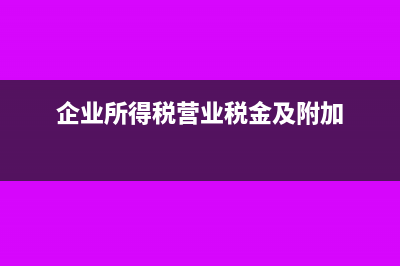 企業(yè)所得稅營業(yè)成本包括哪些？(企業(yè)所得稅營業(yè)稅金及附加)