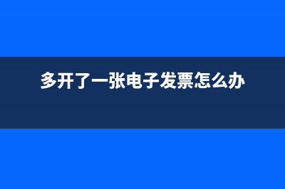 多開出的電子發(fā)票怎么銷毀?(多開了一張電子發(fā)票怎么辦)