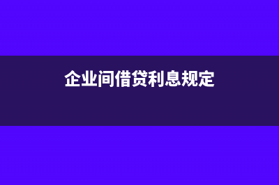 企業(yè)間借貸利息專用發(fā)票進(jìn)項(xiàng)能抵扣嗎？(企業(yè)間借貸利息規(guī)定)