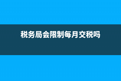 稅務(wù)局會(huì)限制每個(gè)月的普通紅字發(fā)票數(shù)量和金額嗎？(稅務(wù)局會(huì)限制每月交稅嗎)