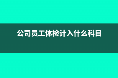 公司員工體檢增票能抵扣嗎？(公司員工體檢計(jì)入什么科目)