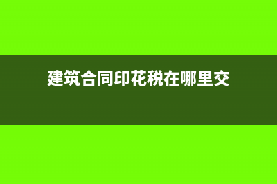 建筑合同印花稅怎么交？(建筑合同印花稅在哪里交)