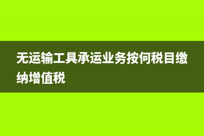 無運(yùn)輸工具承運(yùn)業(yè)務(wù)繳稅流程是什么？(無運(yùn)輸工具承運(yùn)業(yè)務(wù)按何稅目繳納增值稅)