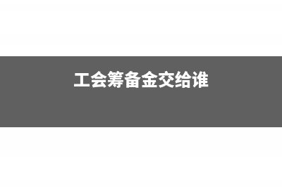 工會(huì)籌備金可不可以稅前扣除?(工會(huì)籌備金交給誰(shuí))