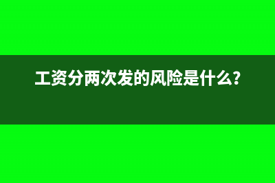 工資分兩次發(fā)的風(fēng)險(xiǎn)是什么？