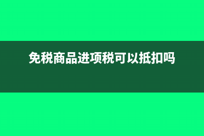 免稅商品進(jìn)項(xiàng)稅轉(zhuǎn)出計算公式及會計分錄怎么寫(免稅商品進(jìn)項(xiàng)稅可以抵扣嗎)