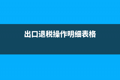 出口退稅操作明細流程(出口退稅操作明細表格)