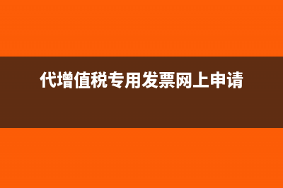 代增值稅專用發(fā)票流程是怎樣的？(代增值稅專用發(fā)票網(wǎng)上申請)