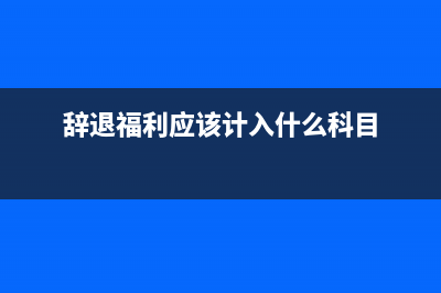 辭退福利用如何繳納個(gè)稅?(辭退福利應(yīng)該計(jì)入什么科目)