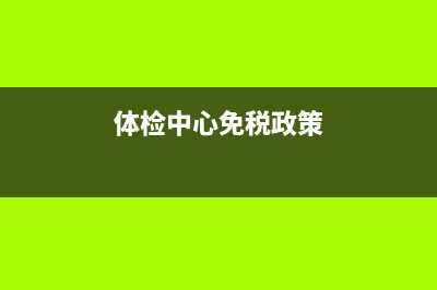 體檢行業(yè)免稅嗎？(體檢中心免稅政策)