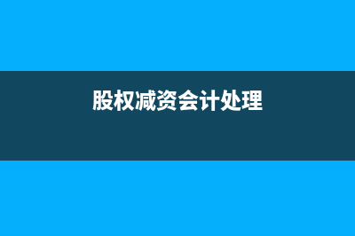 股權(quán)減值是否繳納印花稅？(股權(quán)減資會計處理)