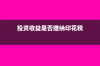 投資收益是否繳納企業(yè)所得稅？(投資收益是否繳納印花稅)