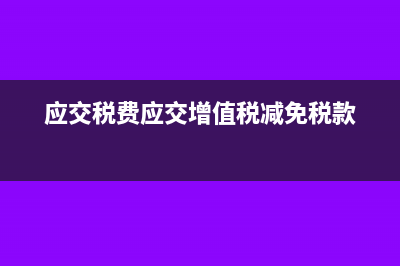 應交稅費應交增值稅會計分錄怎么做?(應交稅費應交增值稅減免稅款)