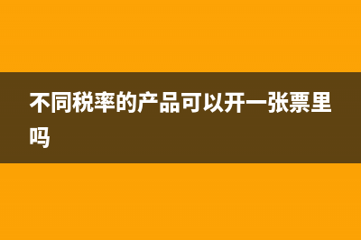 不同稅率的產(chǎn)品組合如何開發(fā)票?(不同稅率的產(chǎn)品可以開一張票里嗎)