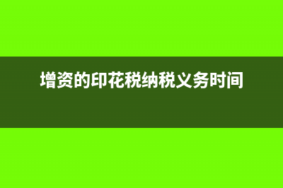 增資印花稅的繳納期限是多久?(增資的印花稅納稅義務時間)