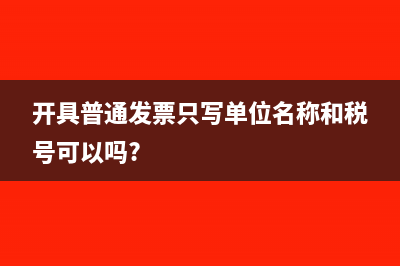 開(kāi)具普通發(fā)票只寫(xiě)單位名稱(chēng)和稅號(hào)可以嗎?