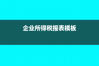 企業(yè)所得稅報表利潤總額怎么算？(企業(yè)所得稅報表模板)