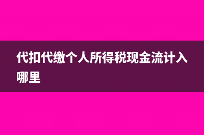 代扣代繳個人所得稅手續(xù)費財務處理(代扣代繳個人所得稅現(xiàn)金流計入哪里)