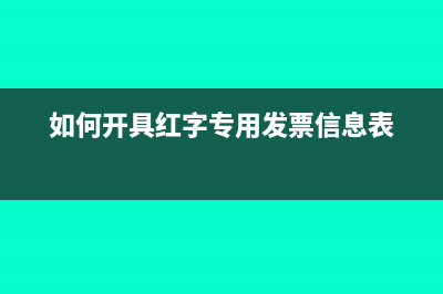 如何開(kāi)具紅字專用發(fā)票?(如何開(kāi)具紅字專用發(fā)票信息表)