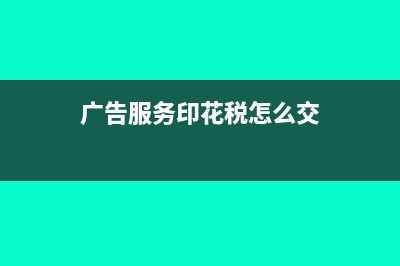 廣告服務(wù)業(yè)印花稅的計稅依據(jù)是什么?(廣告服務(wù)印花稅怎么交)