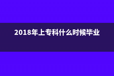 2018年1月起開專用發(fā)票必須要有清單嗎？(2018年上?？剖裁磿r(shí)候畢業(yè))