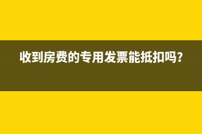 收到房費的專用發(fā)票能抵扣嗎？