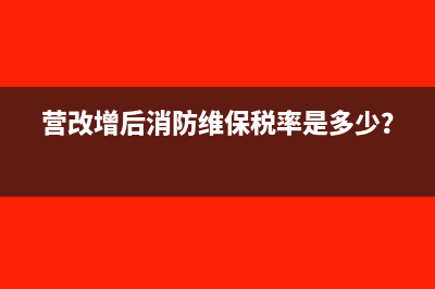 營改增后消防維保稅率是多少？