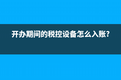 開辦期間的稅控設(shè)備怎么入賬?