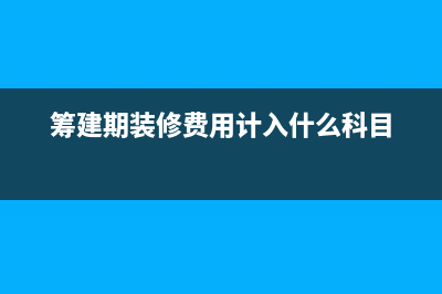 籌建期的裝修費就計入開辦費還是待攤費用？(籌建期裝修費用計入什么科目)