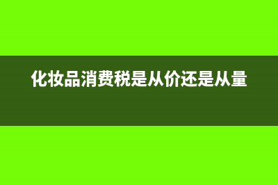 化妝品消費(fèi)稅是多少？(化妝品消費(fèi)稅是從價(jià)還是從量)