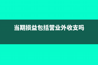 當期損益包括營業(yè)外收入嗎？(當期損益包括營業(yè)外收支嗎)